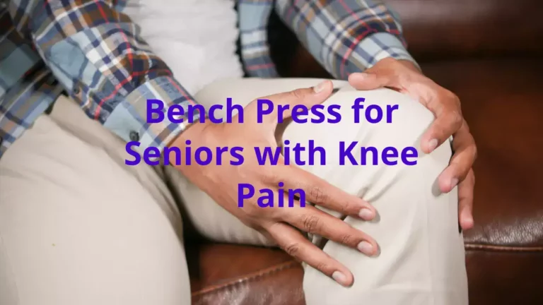 Bench Press for Seniors with Knee Pain: A Step-by-Step Guide to Building Strength Safely