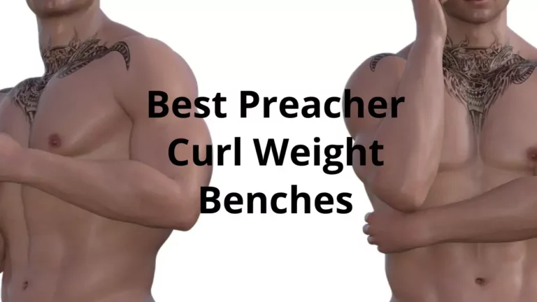 Best Preacher Curl Weight Benches – Easily Workout Your Biceps At Home